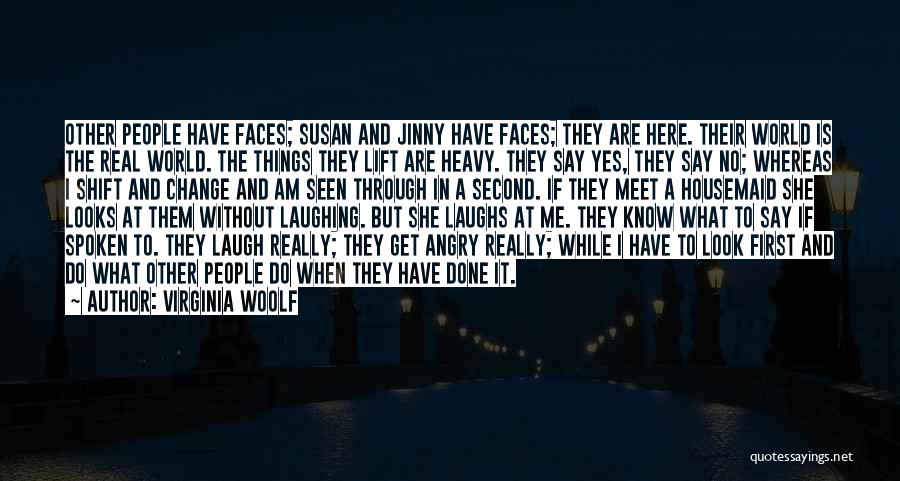 Virginia Woolf Quotes: Other People Have Faces; Susan And Jinny Have Faces; They Are Here. Their World Is The Real World. The Things