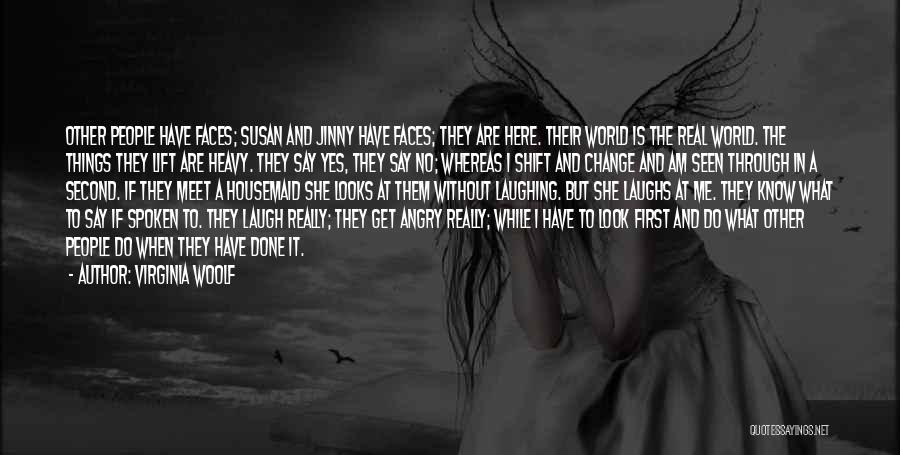 Virginia Woolf Quotes: Other People Have Faces; Susan And Jinny Have Faces; They Are Here. Their World Is The Real World. The Things