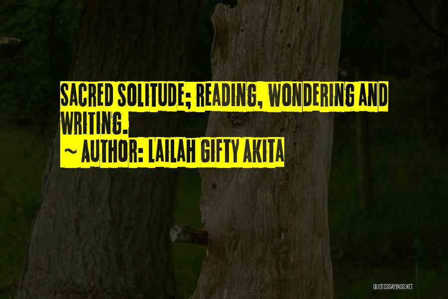 Lailah Gifty Akita Quotes: Sacred Solitude; Reading, Wondering And Writing.