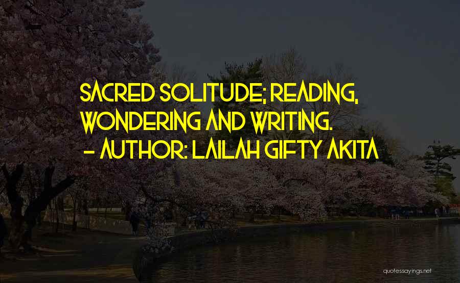 Lailah Gifty Akita Quotes: Sacred Solitude; Reading, Wondering And Writing.