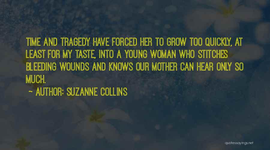 Suzanne Collins Quotes: Time And Tragedy Have Forced Her To Grow Too Quickly, At Least For My Taste, Into A Young Woman Who