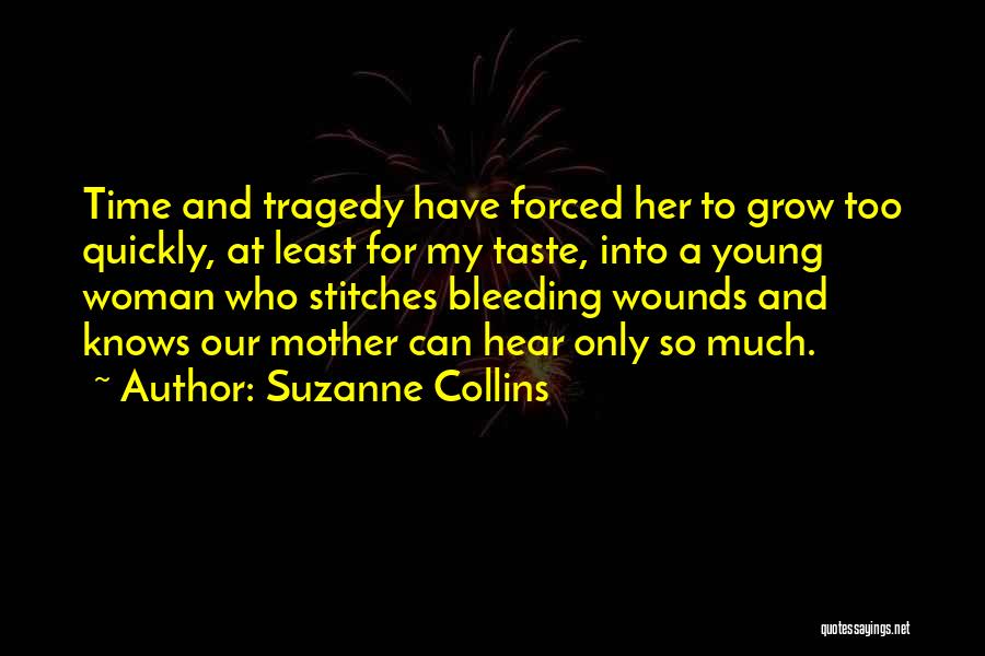 Suzanne Collins Quotes: Time And Tragedy Have Forced Her To Grow Too Quickly, At Least For My Taste, Into A Young Woman Who