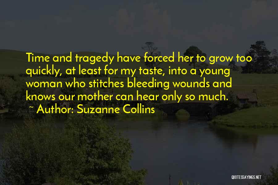 Suzanne Collins Quotes: Time And Tragedy Have Forced Her To Grow Too Quickly, At Least For My Taste, Into A Young Woman Who