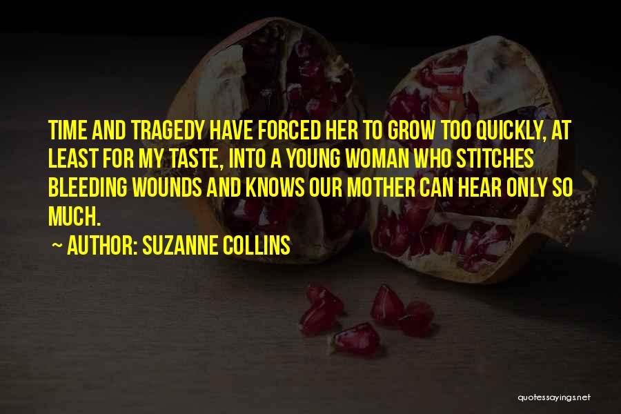 Suzanne Collins Quotes: Time And Tragedy Have Forced Her To Grow Too Quickly, At Least For My Taste, Into A Young Woman Who