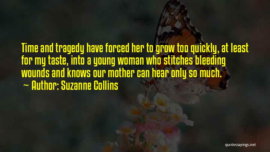 Suzanne Collins Quotes: Time And Tragedy Have Forced Her To Grow Too Quickly, At Least For My Taste, Into A Young Woman Who