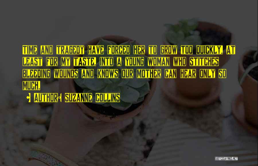 Suzanne Collins Quotes: Time And Tragedy Have Forced Her To Grow Too Quickly, At Least For My Taste, Into A Young Woman Who