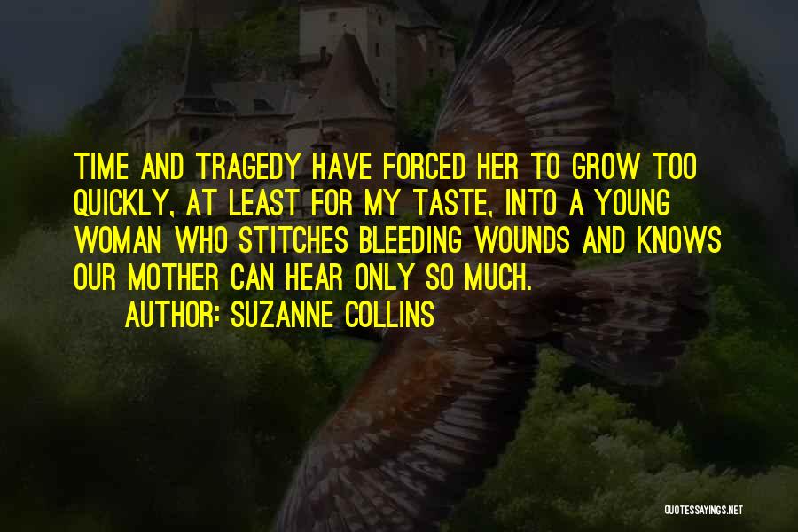 Suzanne Collins Quotes: Time And Tragedy Have Forced Her To Grow Too Quickly, At Least For My Taste, Into A Young Woman Who