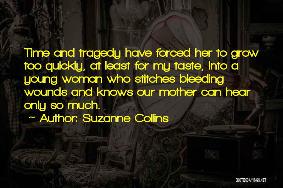 Suzanne Collins Quotes: Time And Tragedy Have Forced Her To Grow Too Quickly, At Least For My Taste, Into A Young Woman Who