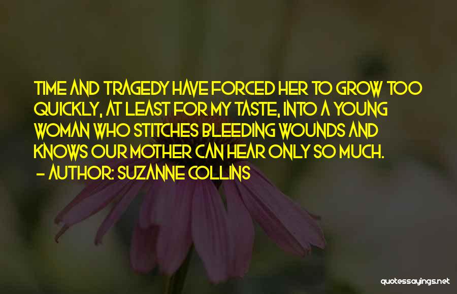 Suzanne Collins Quotes: Time And Tragedy Have Forced Her To Grow Too Quickly, At Least For My Taste, Into A Young Woman Who