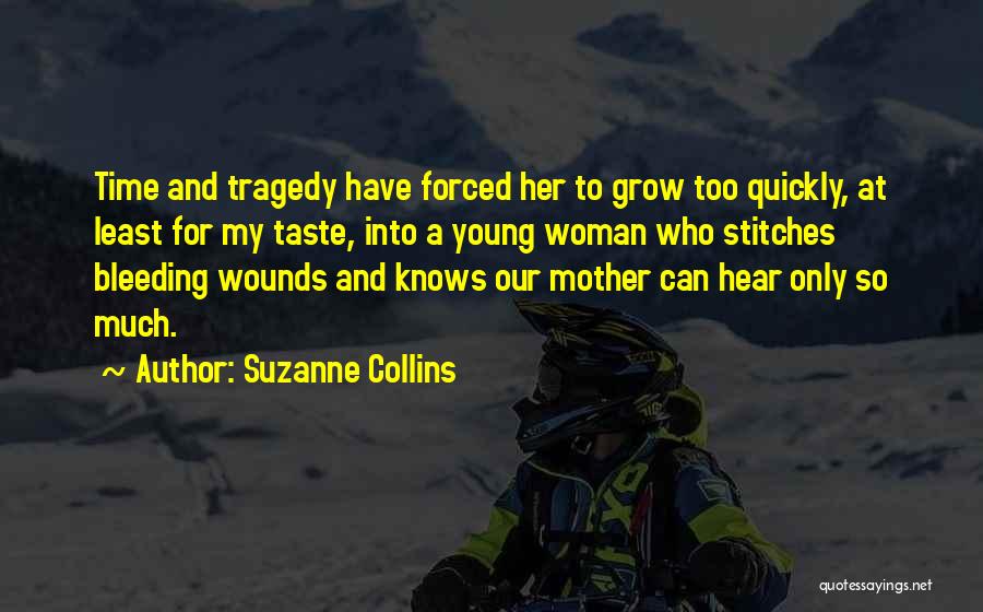 Suzanne Collins Quotes: Time And Tragedy Have Forced Her To Grow Too Quickly, At Least For My Taste, Into A Young Woman Who