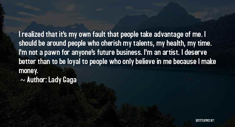 Lady Gaga Quotes: I Realized That It's My Own Fault That People Take Advantage Of Me. I Should Be Around People Who Cherish