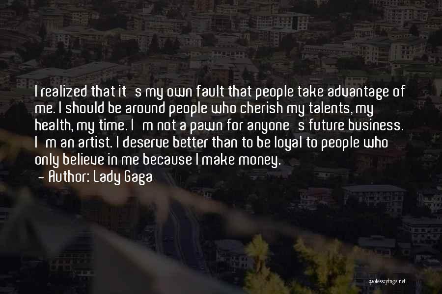 Lady Gaga Quotes: I Realized That It's My Own Fault That People Take Advantage Of Me. I Should Be Around People Who Cherish