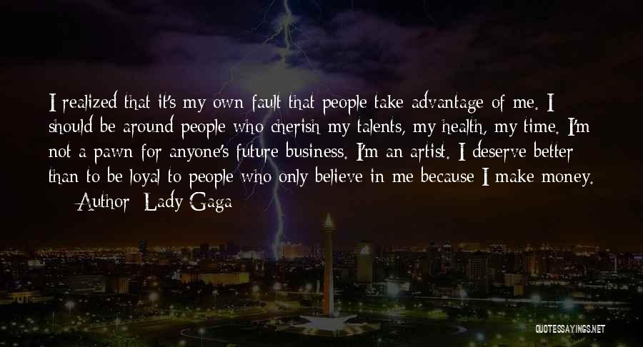 Lady Gaga Quotes: I Realized That It's My Own Fault That People Take Advantage Of Me. I Should Be Around People Who Cherish