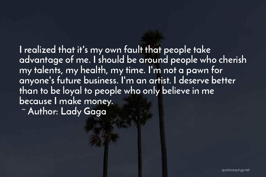 Lady Gaga Quotes: I Realized That It's My Own Fault That People Take Advantage Of Me. I Should Be Around People Who Cherish