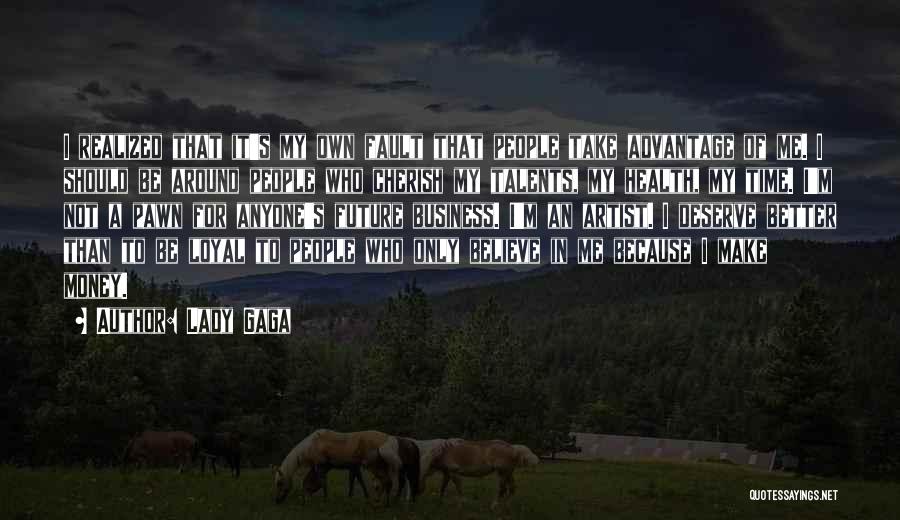 Lady Gaga Quotes: I Realized That It's My Own Fault That People Take Advantage Of Me. I Should Be Around People Who Cherish