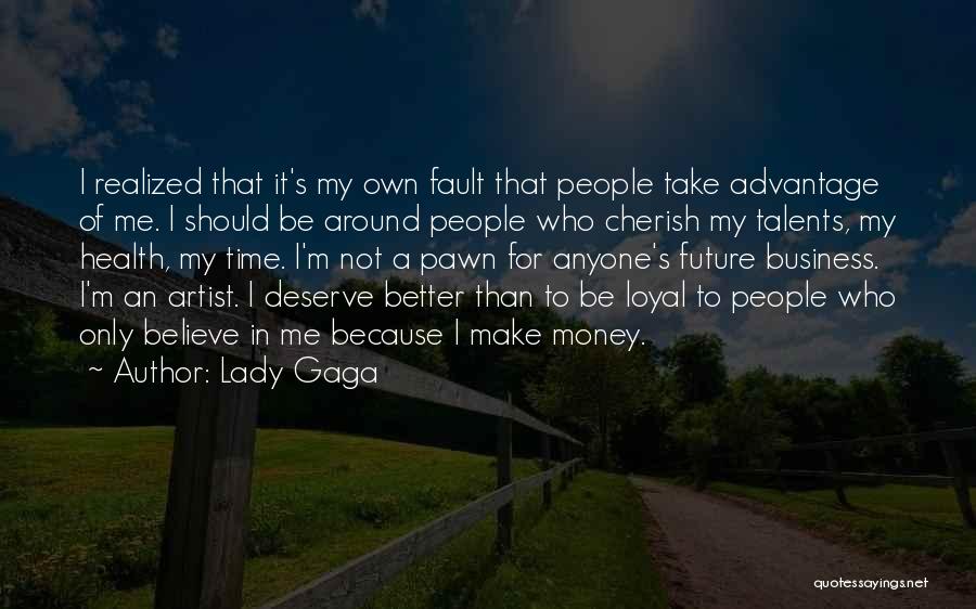 Lady Gaga Quotes: I Realized That It's My Own Fault That People Take Advantage Of Me. I Should Be Around People Who Cherish