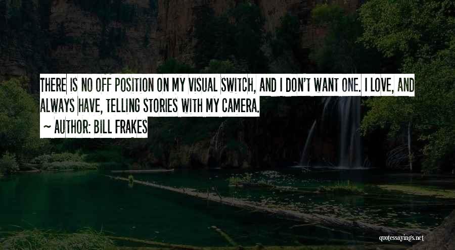 Bill Frakes Quotes: There Is No Off Position On My Visual Switch, And I Don't Want One. I Love, And Always Have, Telling