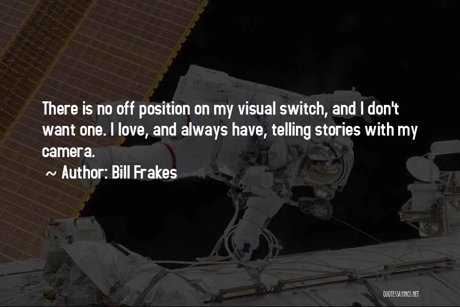 Bill Frakes Quotes: There Is No Off Position On My Visual Switch, And I Don't Want One. I Love, And Always Have, Telling