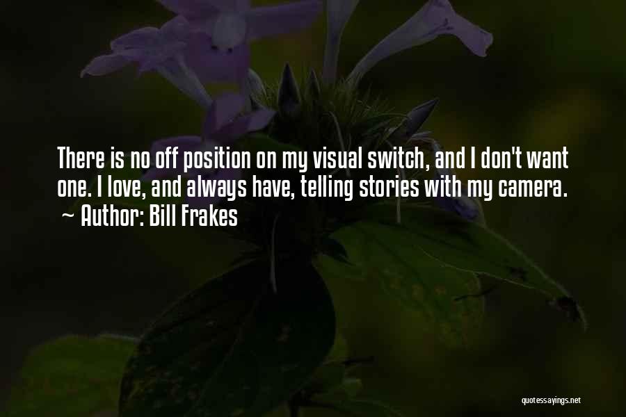 Bill Frakes Quotes: There Is No Off Position On My Visual Switch, And I Don't Want One. I Love, And Always Have, Telling