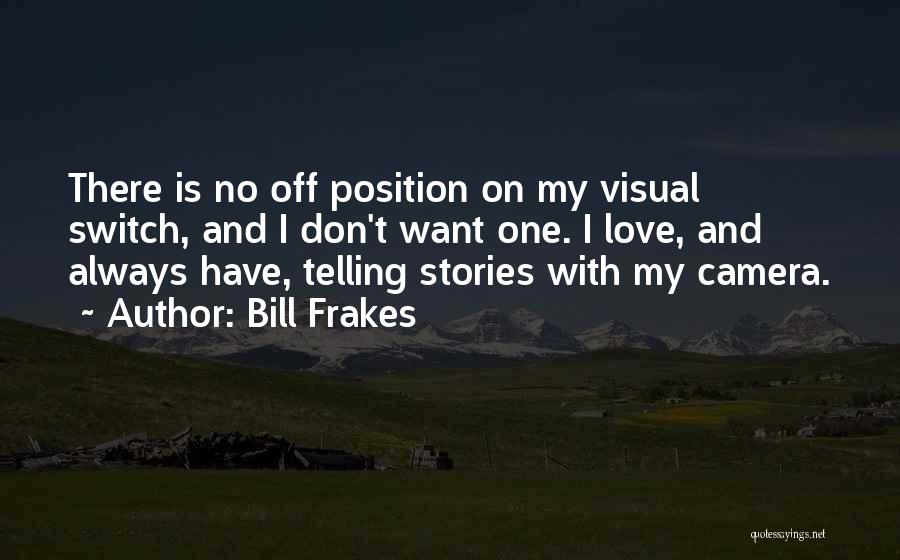 Bill Frakes Quotes: There Is No Off Position On My Visual Switch, And I Don't Want One. I Love, And Always Have, Telling