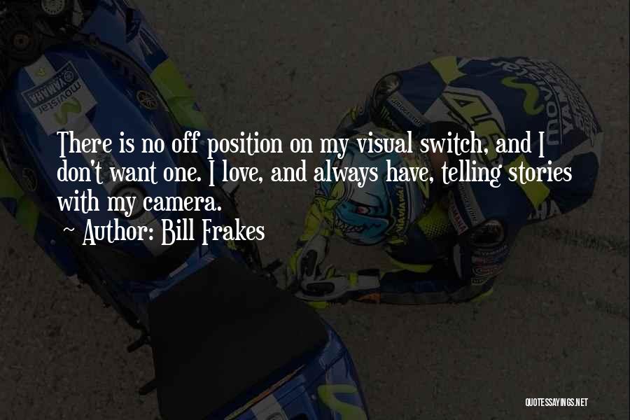 Bill Frakes Quotes: There Is No Off Position On My Visual Switch, And I Don't Want One. I Love, And Always Have, Telling