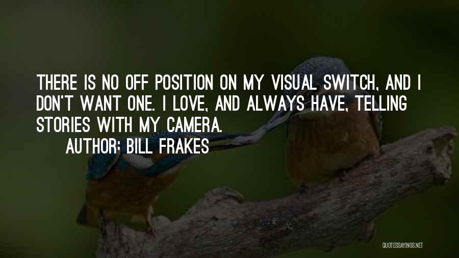 Bill Frakes Quotes: There Is No Off Position On My Visual Switch, And I Don't Want One. I Love, And Always Have, Telling