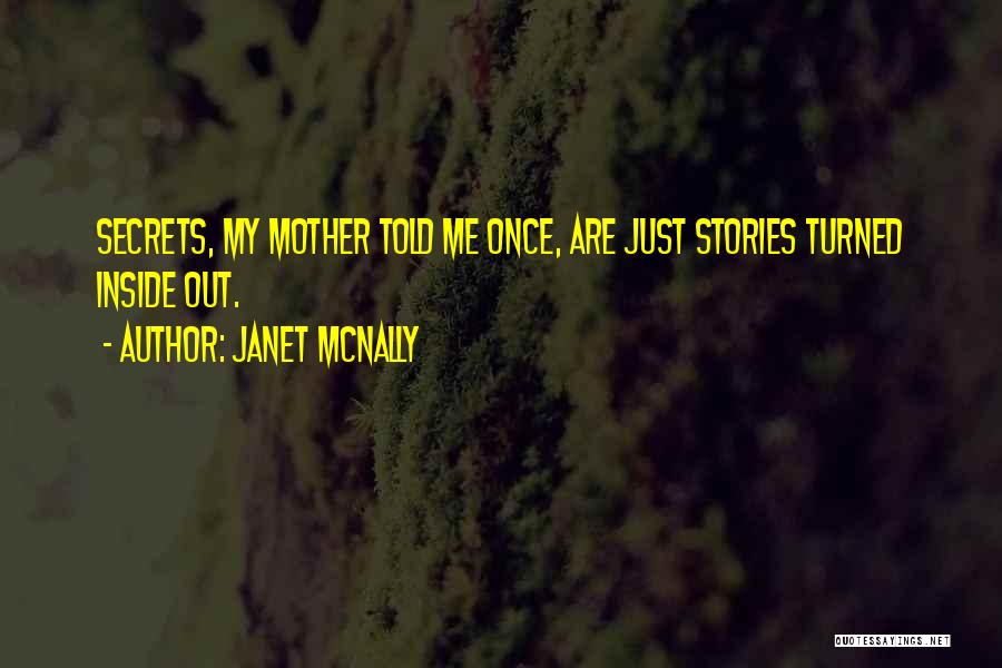 Janet McNally Quotes: Secrets, My Mother Told Me Once, Are Just Stories Turned Inside Out.