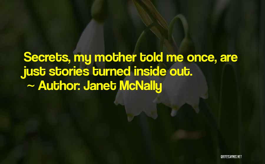 Janet McNally Quotes: Secrets, My Mother Told Me Once, Are Just Stories Turned Inside Out.