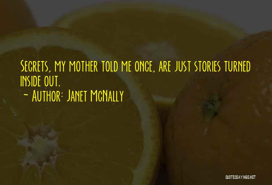 Janet McNally Quotes: Secrets, My Mother Told Me Once, Are Just Stories Turned Inside Out.