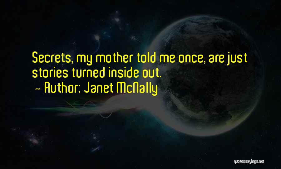 Janet McNally Quotes: Secrets, My Mother Told Me Once, Are Just Stories Turned Inside Out.