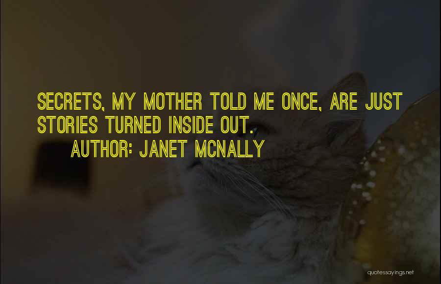 Janet McNally Quotes: Secrets, My Mother Told Me Once, Are Just Stories Turned Inside Out.