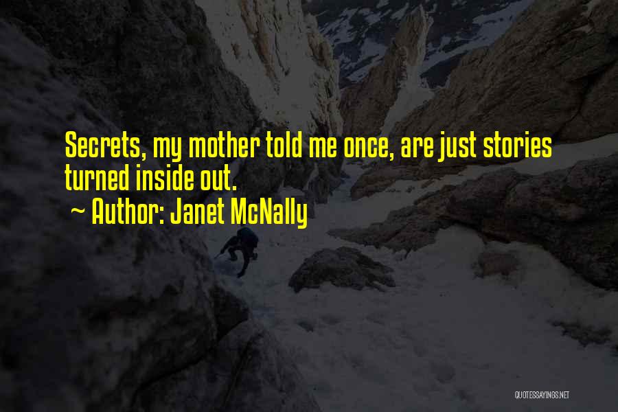 Janet McNally Quotes: Secrets, My Mother Told Me Once, Are Just Stories Turned Inside Out.