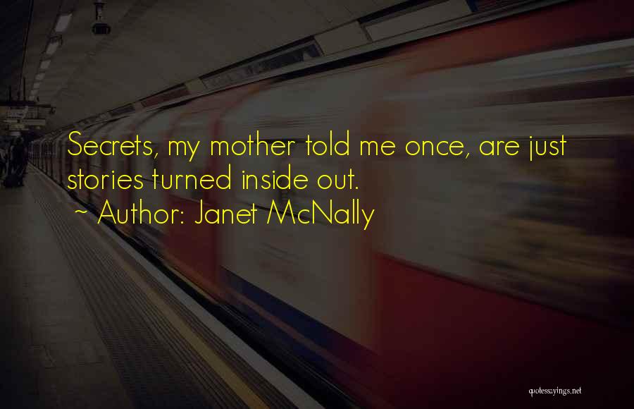 Janet McNally Quotes: Secrets, My Mother Told Me Once, Are Just Stories Turned Inside Out.