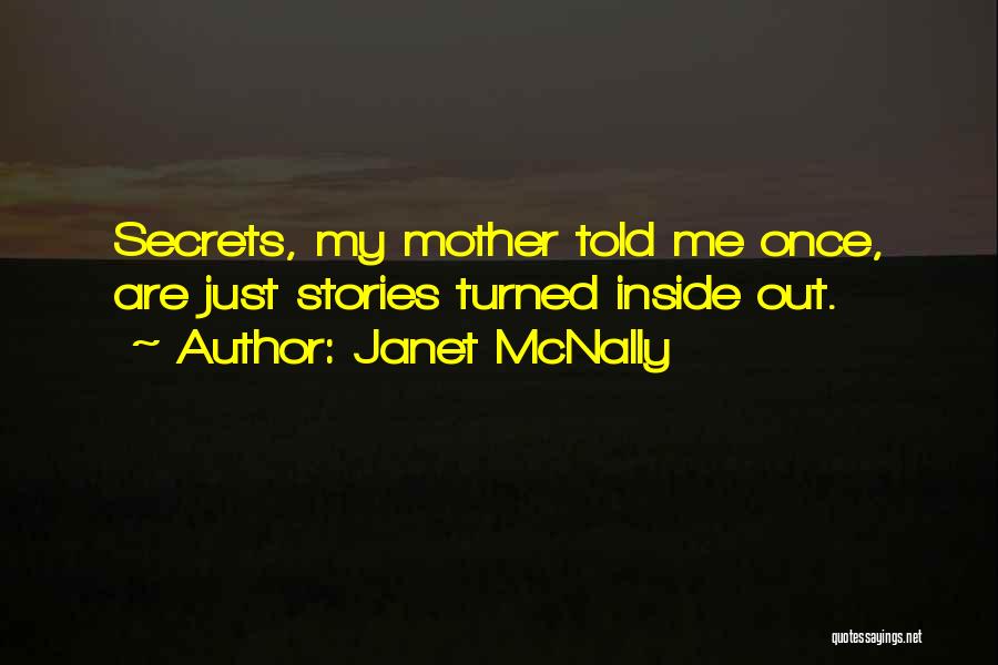 Janet McNally Quotes: Secrets, My Mother Told Me Once, Are Just Stories Turned Inside Out.