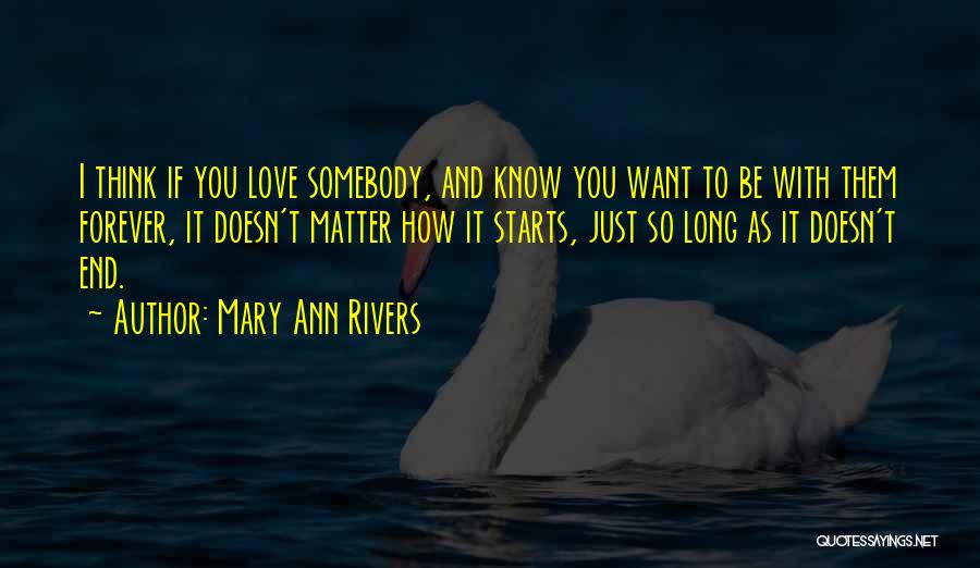 Mary Ann Rivers Quotes: I Think If You Love Somebody, And Know You Want To Be With Them Forever, It Doesn't Matter How It