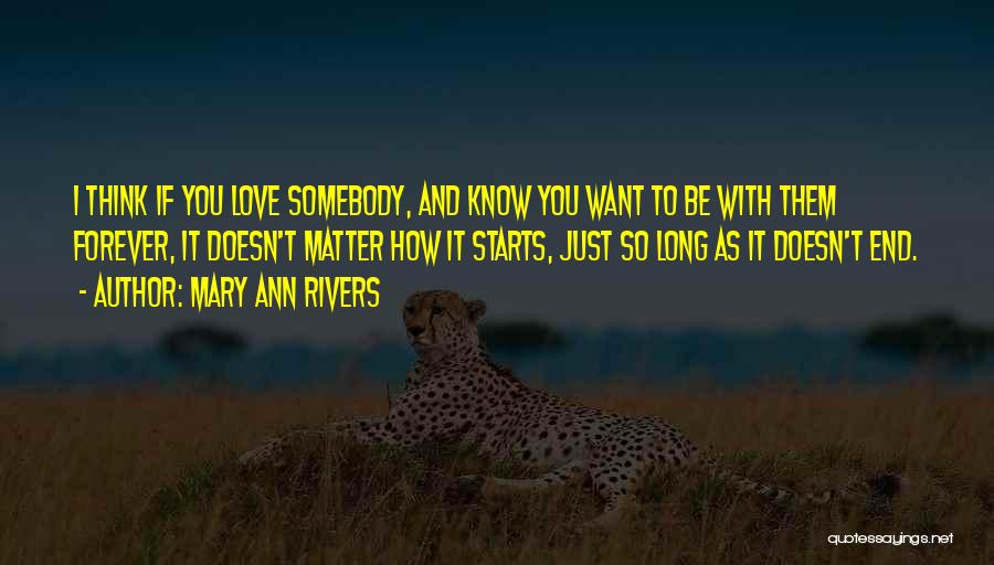 Mary Ann Rivers Quotes: I Think If You Love Somebody, And Know You Want To Be With Them Forever, It Doesn't Matter How It