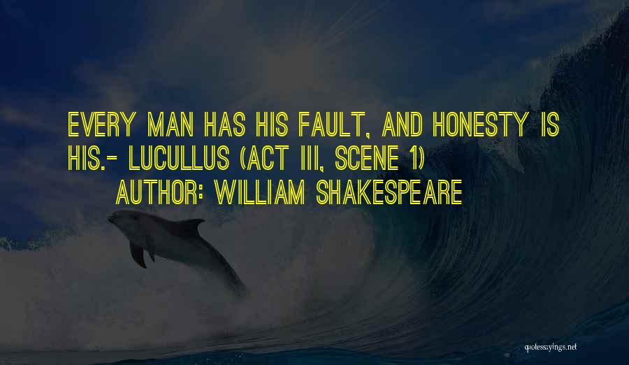William Shakespeare Quotes: Every Man Has His Fault, And Honesty Is His.- Lucullus (act Iii, Scene 1)