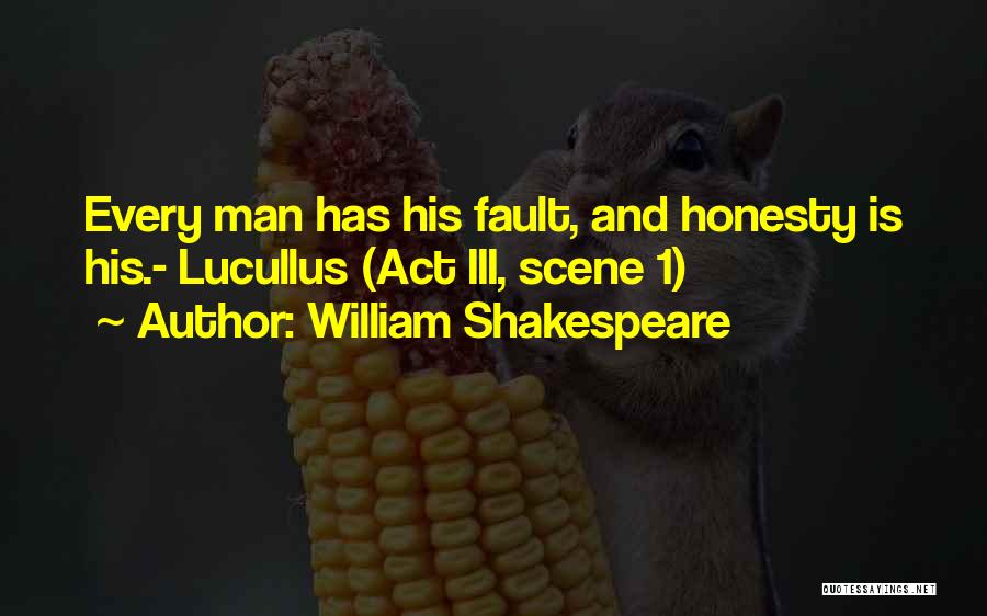William Shakespeare Quotes: Every Man Has His Fault, And Honesty Is His.- Lucullus (act Iii, Scene 1)
