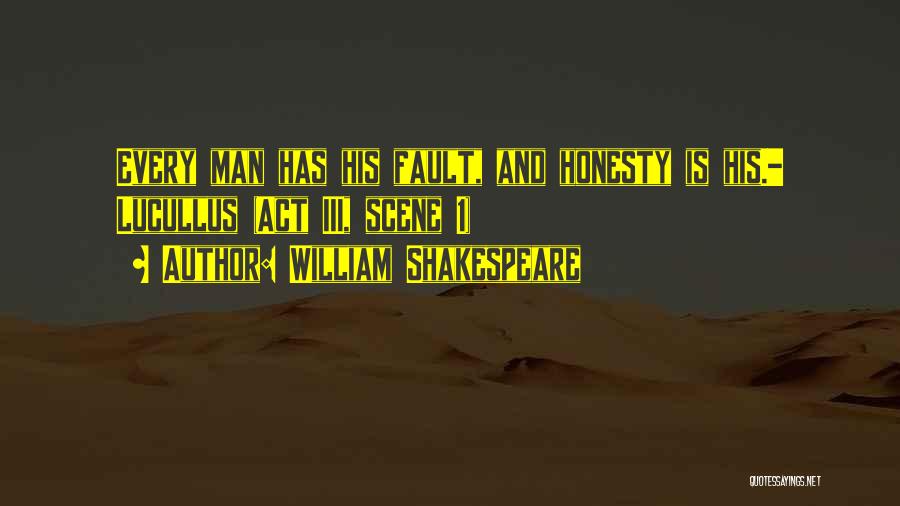 William Shakespeare Quotes: Every Man Has His Fault, And Honesty Is His.- Lucullus (act Iii, Scene 1)