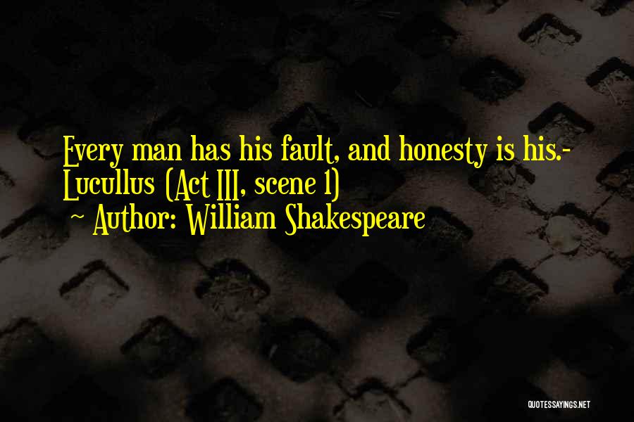 William Shakespeare Quotes: Every Man Has His Fault, And Honesty Is His.- Lucullus (act Iii, Scene 1)