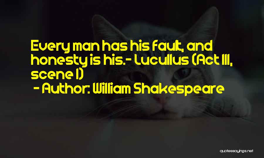 William Shakespeare Quotes: Every Man Has His Fault, And Honesty Is His.- Lucullus (act Iii, Scene 1)