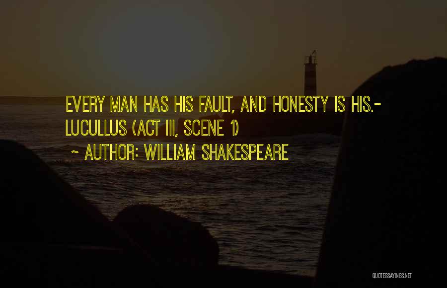 William Shakespeare Quotes: Every Man Has His Fault, And Honesty Is His.- Lucullus (act Iii, Scene 1)