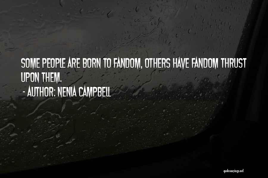 Nenia Campbell Quotes: Some People Are Born To Fandom, Others Have Fandom Thrust Upon Them.