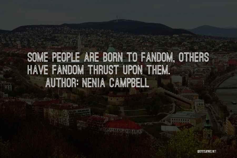 Nenia Campbell Quotes: Some People Are Born To Fandom, Others Have Fandom Thrust Upon Them.