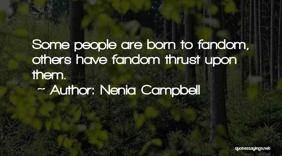 Nenia Campbell Quotes: Some People Are Born To Fandom, Others Have Fandom Thrust Upon Them.