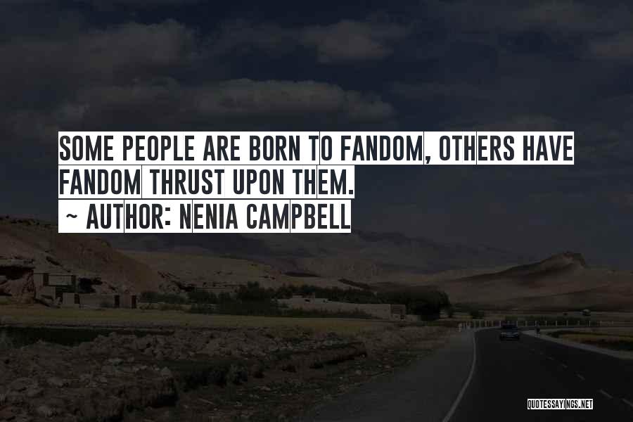 Nenia Campbell Quotes: Some People Are Born To Fandom, Others Have Fandom Thrust Upon Them.
