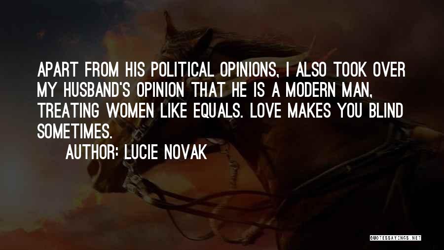 Lucie Novak Quotes: Apart From His Political Opinions, I Also Took Over My Husband's Opinion That He Is A Modern Man, Treating Women