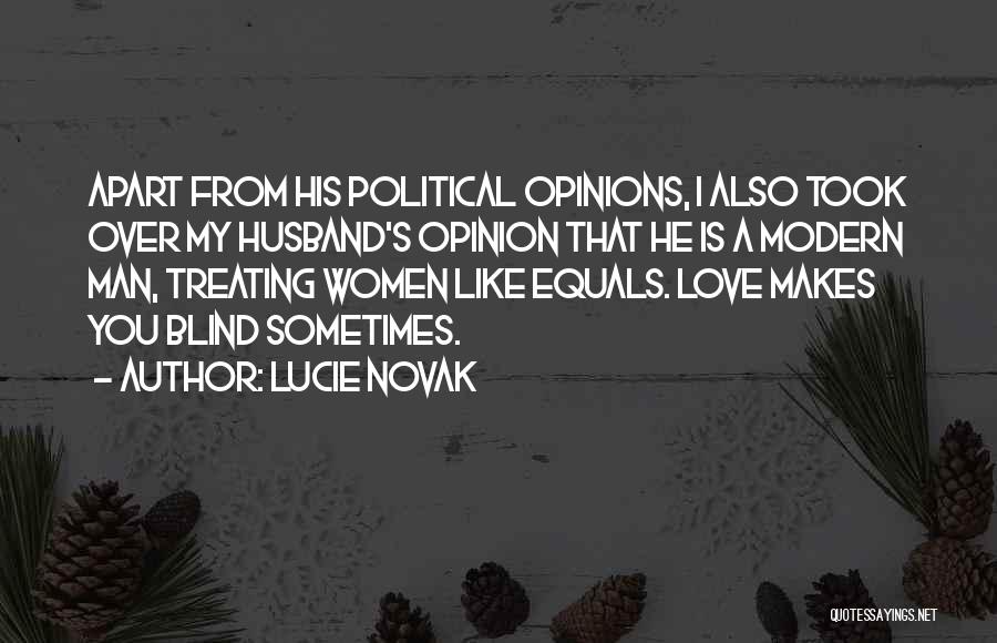 Lucie Novak Quotes: Apart From His Political Opinions, I Also Took Over My Husband's Opinion That He Is A Modern Man, Treating Women