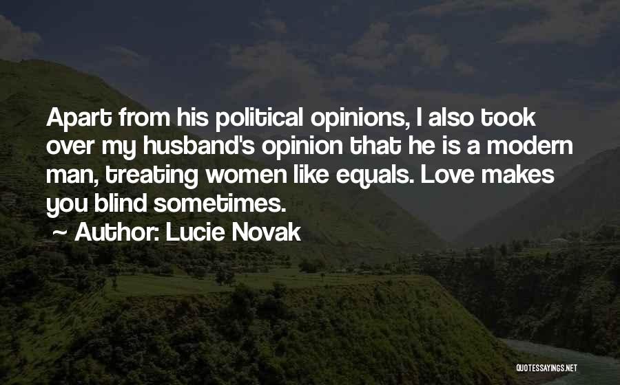 Lucie Novak Quotes: Apart From His Political Opinions, I Also Took Over My Husband's Opinion That He Is A Modern Man, Treating Women