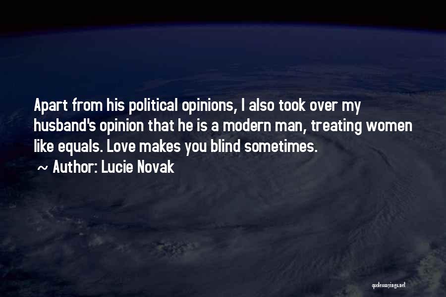 Lucie Novak Quotes: Apart From His Political Opinions, I Also Took Over My Husband's Opinion That He Is A Modern Man, Treating Women